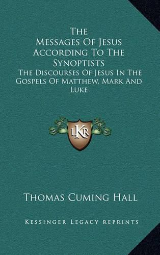 The Messages of Jesus According to the Synoptists: The Discourses of Jesus in the Gospels of Matthew, Mark and Luke