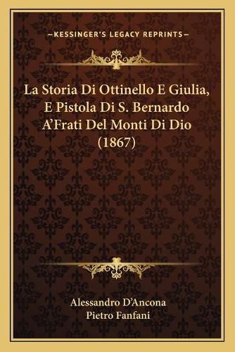 Cover image for La Storia Di Ottinello E Giulia, E Pistola Di S. Bernardo A'Frati del Monti Di Dio (1867)