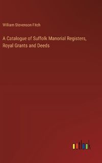 Cover image for A Catalogue of Suffolk Manorial Registers, Royal Grants and Deeds