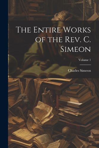 The Entire Works of the Rev. C. Simeon; Volume 1