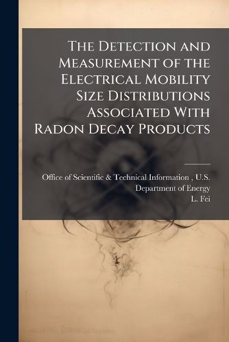 Cover image for The Detection and Measurement of the Electrical Mobility Size Distributions Associated With Radon Decay Products