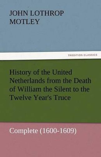 Cover image for History of the United Netherlands from the Death of William the Silent to the Twelve Year's Truce - Complete (1600-1609)