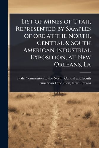 Cover image for List of Mines of Utah, Represented by Samples of ore at the North, Central & South American Industrial Exposition, at New Orleans, La