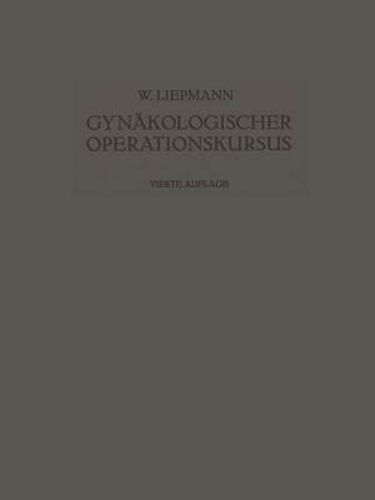 Der Gynakologische Operationskursus: Mit Besonderer Berucksichtigung Der Operations-Anatomie - Der Operations-Pathologie - Der Operations-Bakteriologie Und Der Fehlerquellen