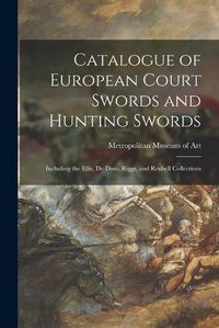 Cover image for Catalogue of European Court Swords and Hunting Swords: Including the Ellis, De Dino, Riggs, and Reubell Collections