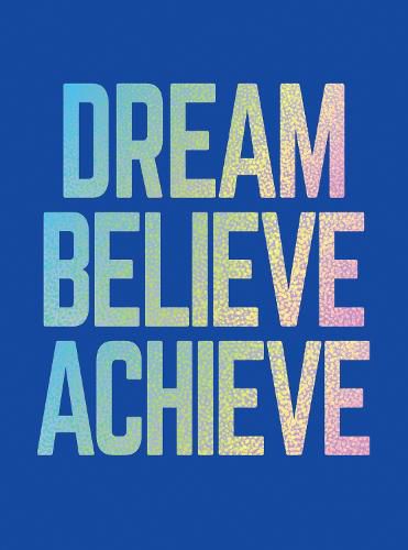 Dream, Believe, Achieve: Inspiring Quotes and Empowering Affirmations for Success, Growth and Happiness