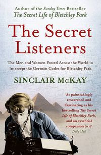 Cover image for The Secret Listeners: The Men and Women Posted Across the World to Intercept the German Codes for Bletchley Park