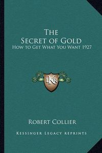 Cover image for The Secret of Gold: How to Get What You Want 1927