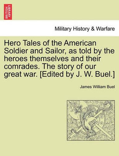 Cover image for Hero Tales of the American Soldier and Sailor, as told by the heroes themselves and their comrades. The story of our great war. [Edited by J. W. Buel.]