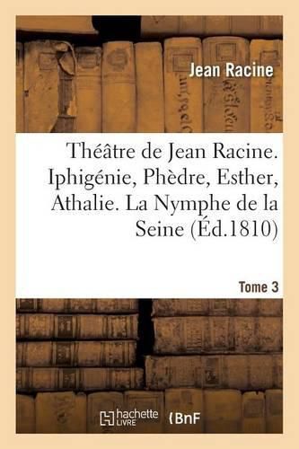 Theatre de Jean Racine. Iphigenie, Phedre, Esther, Athalie. La Nymphe de la Seine 1810 Tome 3