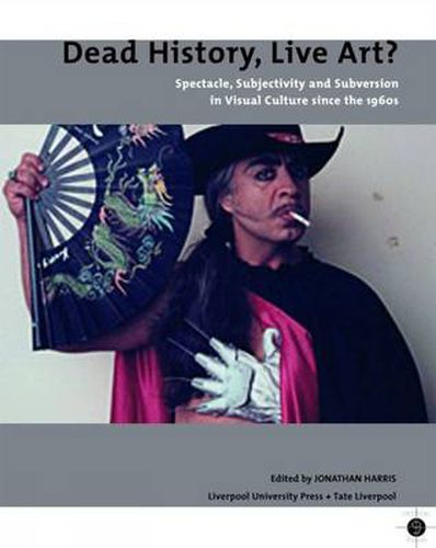 Cover image for Dead History, Live Art?: Spectacle, Subjectivity and Subversion in Visual Culture since the 1960s