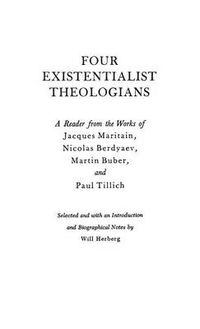 Cover image for Four Existentialist Theologians: A Reader from the Work of Jacques Maritain, Nicolas Berdyaev, Martin Buber, and Paul Tillich
