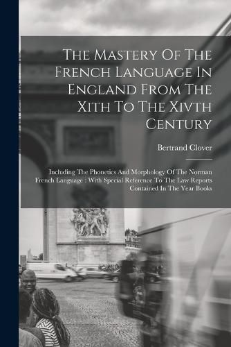 Cover image for The Mastery Of The French Language In England From The Xith To The Xivth Century