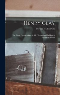 Cover image for Henry Clay: the Great Compromiser: a Brief Estimate of His Place in American History