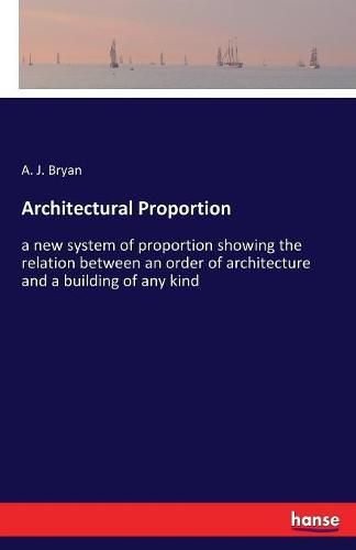 Cover image for Architectural Proportion: a new system of proportion showing the relation between an order of architecture and a building of any kind