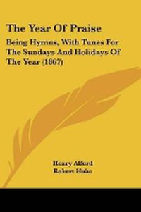 Cover image for The Year of Praise: Being Hymns, with Tunes for the Sundays and Holidays of the Year (1867)