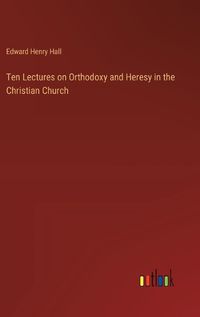Cover image for Ten Lectures on Orthodoxy and Heresy in the Christian Church
