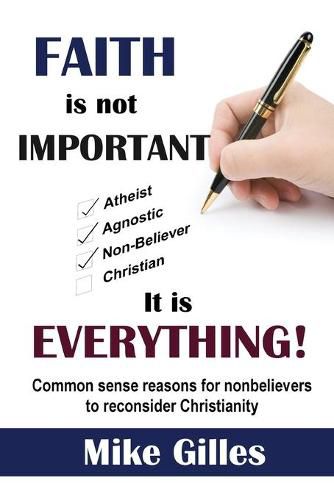 Cover image for Faith is Not Important ... It is Everything!: Common Sense Reasons for Non-Believers to reconsider Christianity