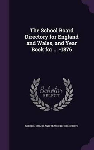 Cover image for The School Board Directory for England and Wales, and Year Book for ... -1876