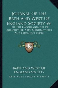 Cover image for Journal of the Bath and West of England Society V6: For the Encouragement of Agriculture, Arts, Manufactures and Commerce (1858)