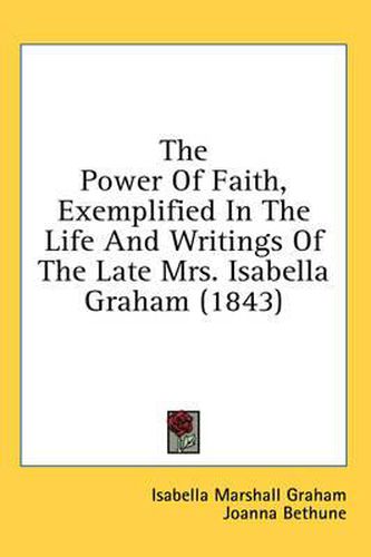 Cover image for The Power of Faith, Exemplified in the Life and Writings of the Late Mrs. Isabella Graham (1843)
