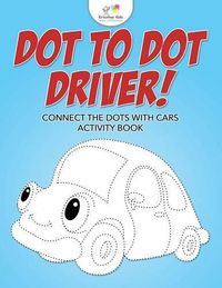 Cover image for Dot to Dot Driver! Connect the Dots with Cars Activity Book