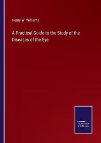 Cover image for A Practical Guide to the Study of the Diseases of the Eye