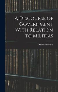 Cover image for A Discourse of Government With Relation to Militias