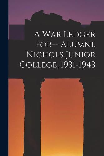 Cover image for A War Ledger for-- Alumni, Nichols Junior College, 1931-1943