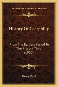 Cover image for History of Caerphilly: From the Earliest Period to the Present Time (1900)