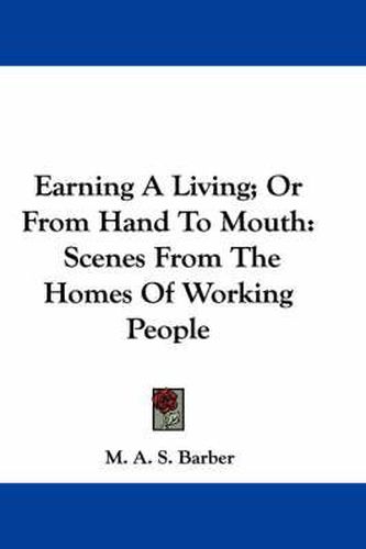 Cover image for Earning a Living; Or from Hand to Mouth: Scenes from the Homes of Working People