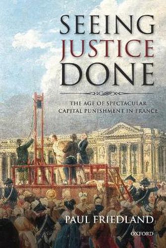 Cover image for Seeing Justice Done: The Age of Spectacular Capital Punishment in France