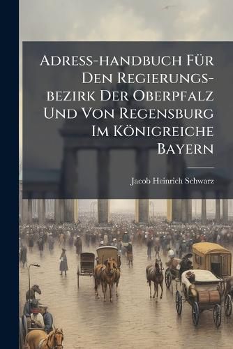 Cover image for Adre -Handbuch F R Den Regierungs-Bezirk Der Oberpfalz Und Von Regensburg Im K Nigreiche Bayern