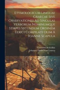 Cover image for Etymologicum Linguae Graecae Sive Observationes Ad Singulas Verborum Nominumque Stirpes Secundum Ordinem Lexici Compilati Olim A Ioanne Scapula