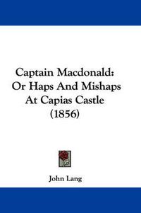 Cover image for Captain Macdonald: Or Haps And Mishaps At Capias Castle (1856)