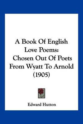 A Book of English Love Poems: Chosen Out of Poets from Wyatt to Arnold (1905)