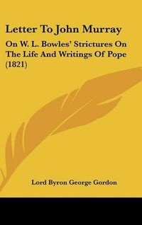 Cover image for Letter to John Murray: On W. L. Bowles' Strictures on the Life and Writings of Pope (1821)