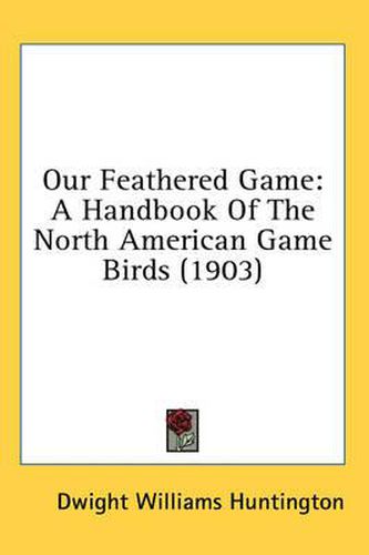 Cover image for Our Feathered Game: A Handbook of the North American Game Birds (1903)