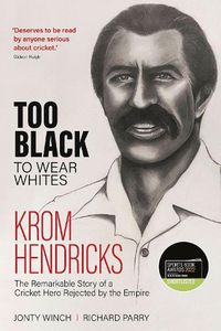 Cover image for Too Black to Wear Whites: The Remarkable Story of Krom Hendricks, a Cricket Hero Rejected by the Empire