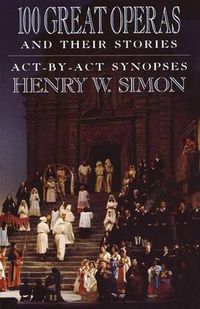 Cover image for 100 Great Operas And Their Stories: Act-By-Act Synopses