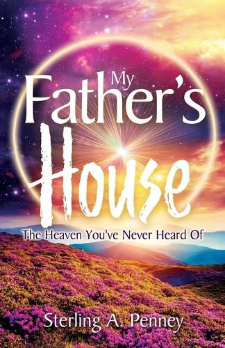 Cover image for My Father's House: The Heaven You've Never Heard Of