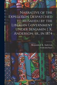 Cover image for Narrative of the Expedition Despatched to Musahdu by the Liberian Government Under Benjamin J. K. Anderson, Sr., in 1874