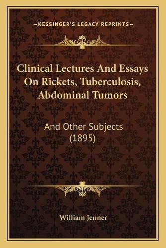 Cover image for Clinical Lectures and Essays on Rickets, Tuberculosis, Abdominal Tumors: And Other Subjects (1895)