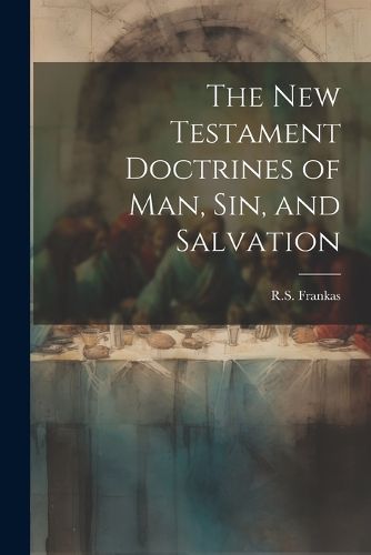 Cover image for The New Testament Doctrines of Man, Sin, and Salvation