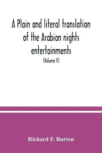 Cover image for A plain and literal translation of the Arabian nights entertainments, now entitled The book of the thousand nights and a night (Volume V)