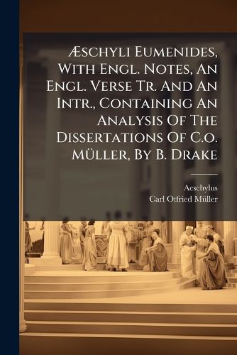 Cover image for Schyli Eumenides, with Engl. Notes, an Engl. Verse Tr. and an Intr., Containing an Analysis of the Dissertations of C.O. M Ller, by B. Drake
