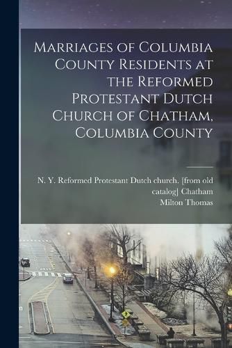 Cover image for Marriages of Columbia County Residents at the Reformed Protestant Dutch Church of Chatham, Columbia County