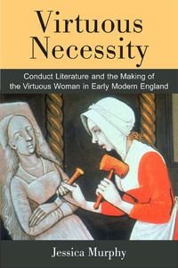 Cover image for Virtuous Necessity: Conduct Literature and the Making of the Virtuous Woman in Early Modern England