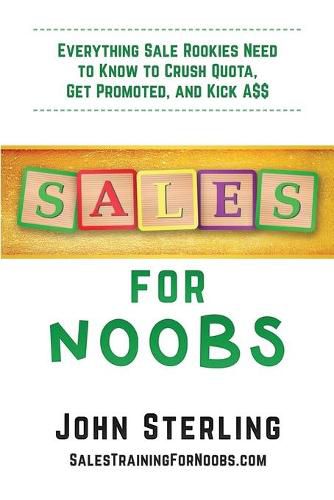 Sales for Noobs: Everything Sales Rookies Need to Know to Crush Quota, Get Promoted, and Kick A$$