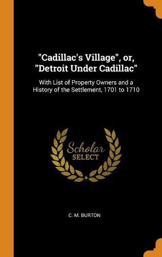 Cover image for Cadillac's Village, Or, Detroit Under Cadillac: With List of Property Owners and a History of the Settlement, 1701 to 1710